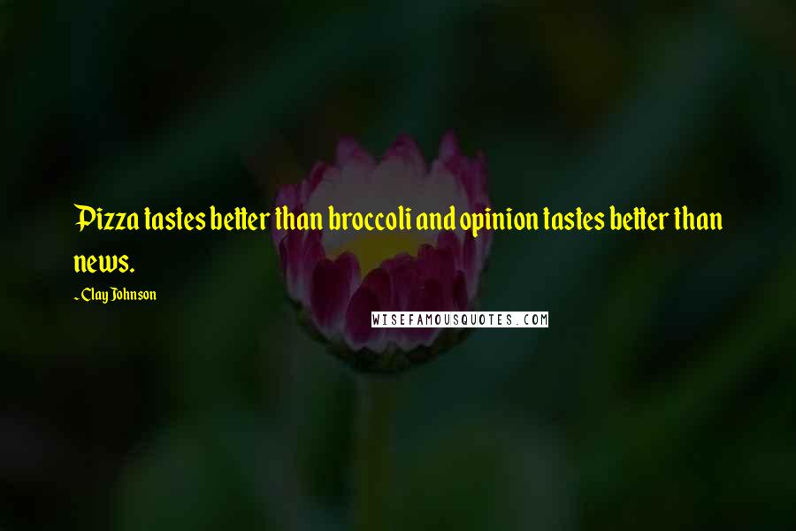 Clay Johnson Quotes: Pizza tastes better than broccoli and opinion tastes better than news.