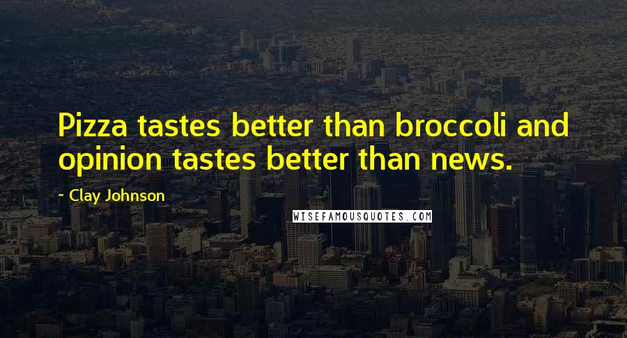 Clay Johnson Quotes: Pizza tastes better than broccoli and opinion tastes better than news.