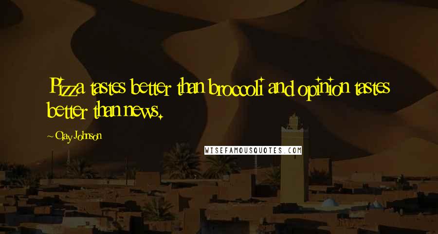 Clay Johnson Quotes: Pizza tastes better than broccoli and opinion tastes better than news.