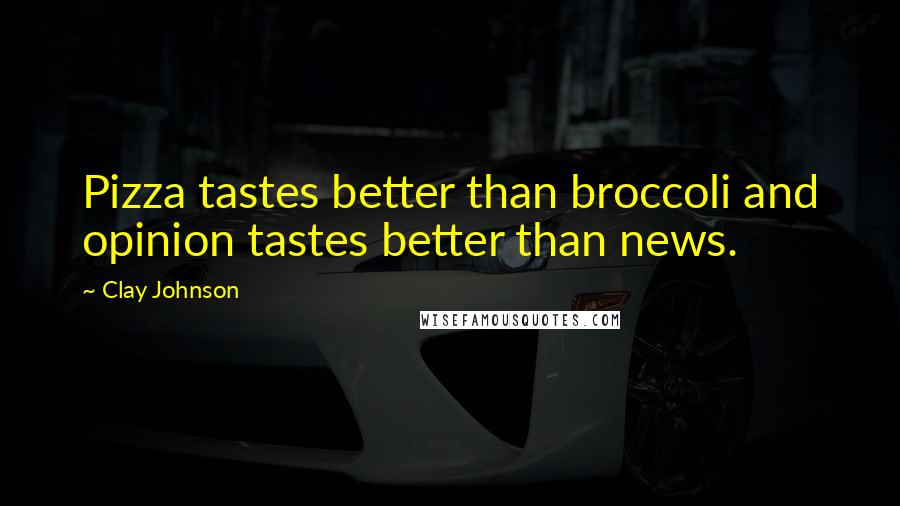 Clay Johnson Quotes: Pizza tastes better than broccoli and opinion tastes better than news.