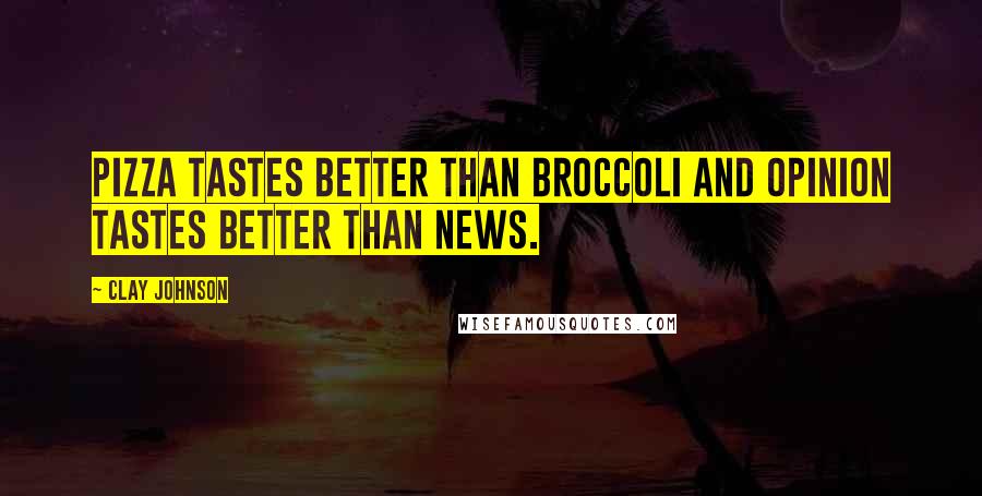 Clay Johnson Quotes: Pizza tastes better than broccoli and opinion tastes better than news.