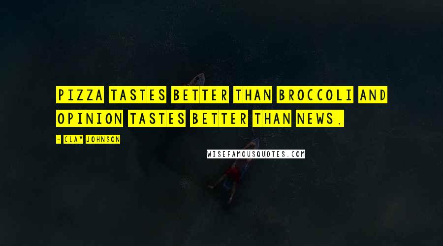 Clay Johnson Quotes: Pizza tastes better than broccoli and opinion tastes better than news.