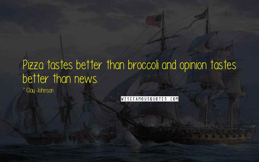 Clay Johnson Quotes: Pizza tastes better than broccoli and opinion tastes better than news.