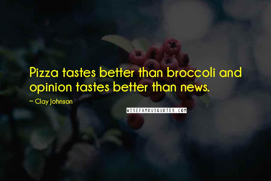 Clay Johnson Quotes: Pizza tastes better than broccoli and opinion tastes better than news.