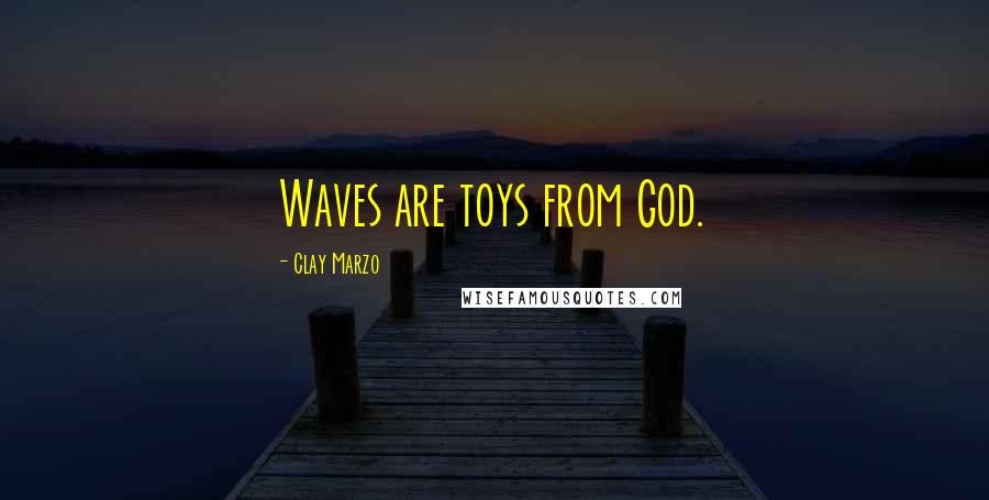 Clay Marzo Quotes: Waves are toys from God.