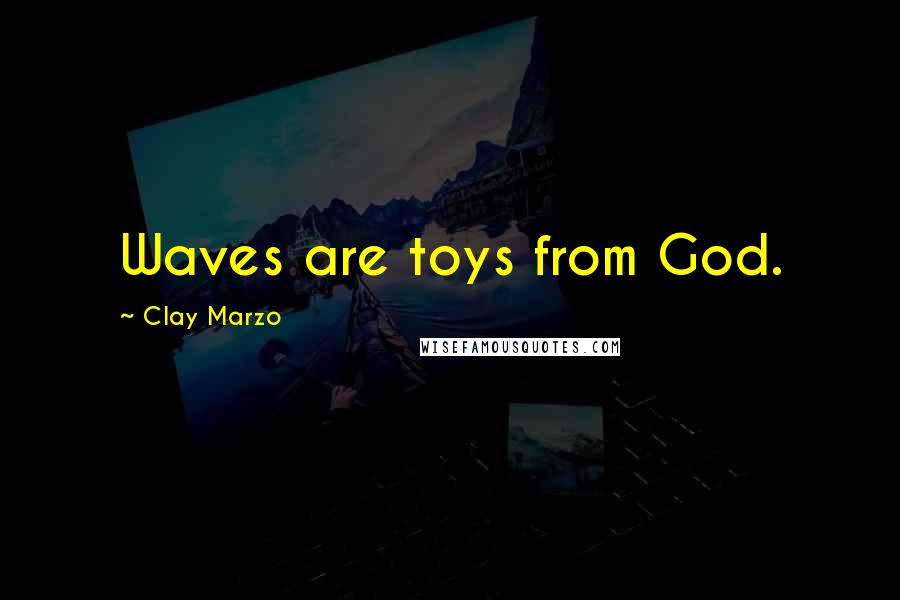 Clay Marzo Quotes: Waves are toys from God.