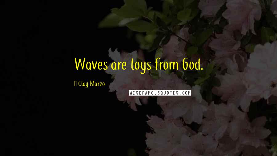 Clay Marzo Quotes: Waves are toys from God.