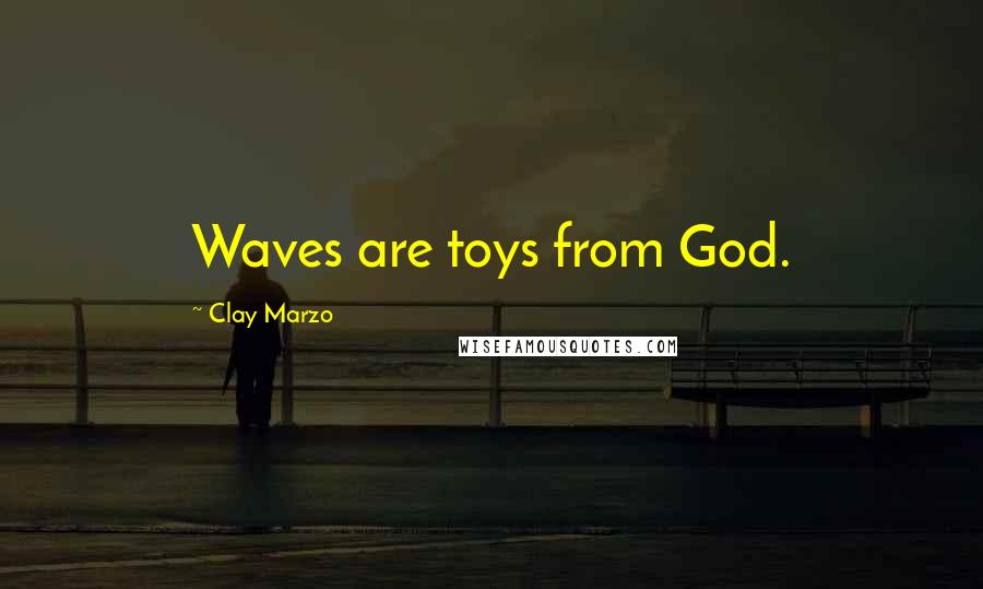 Clay Marzo Quotes: Waves are toys from God.