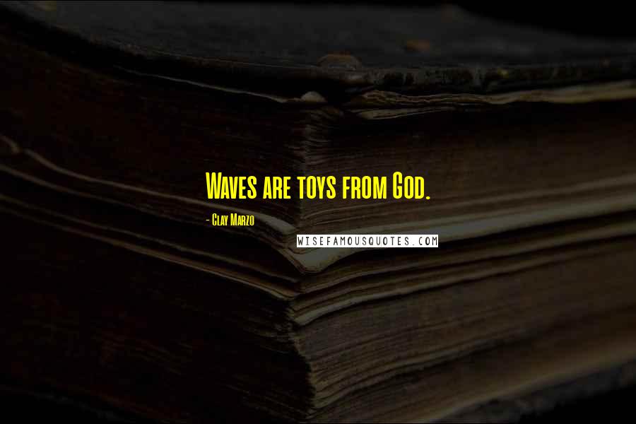 Clay Marzo Quotes: Waves are toys from God.