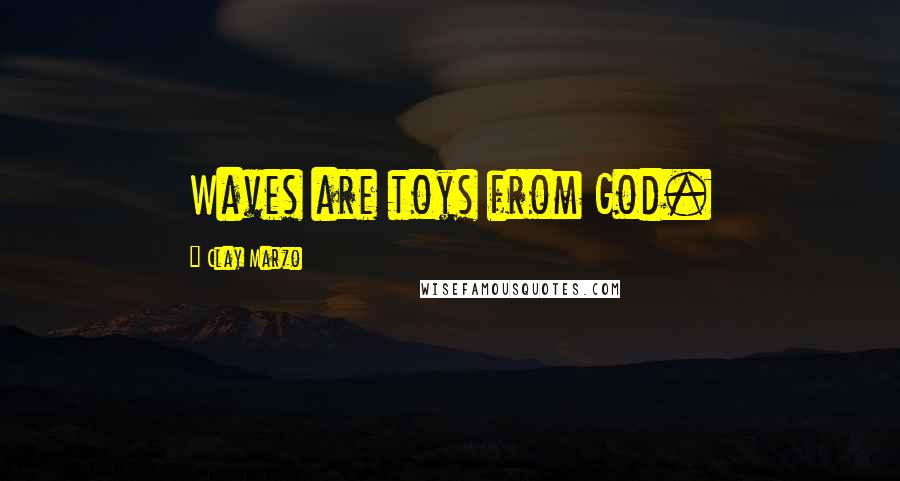 Clay Marzo Quotes: Waves are toys from God.