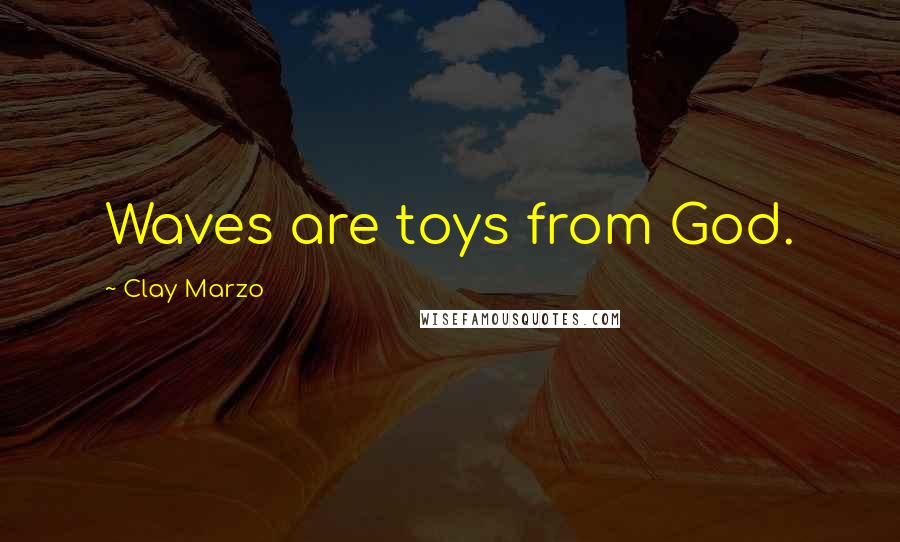 Clay Marzo Quotes: Waves are toys from God.