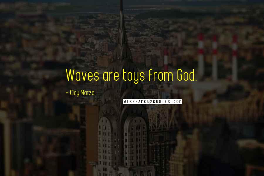 Clay Marzo Quotes: Waves are toys from God.
