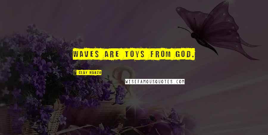 Clay Marzo Quotes: Waves are toys from God.