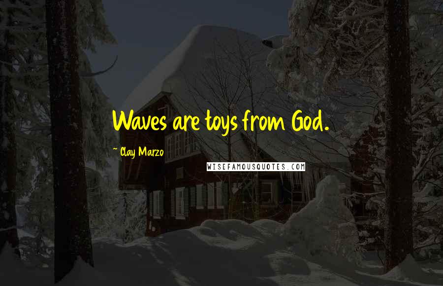 Clay Marzo Quotes: Waves are toys from God.