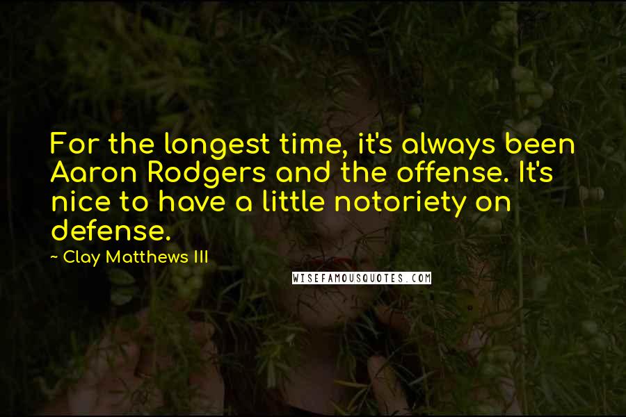 Clay Matthews III Quotes: For the longest time, it's always been Aaron Rodgers and the offense. It's nice to have a little notoriety on defense.