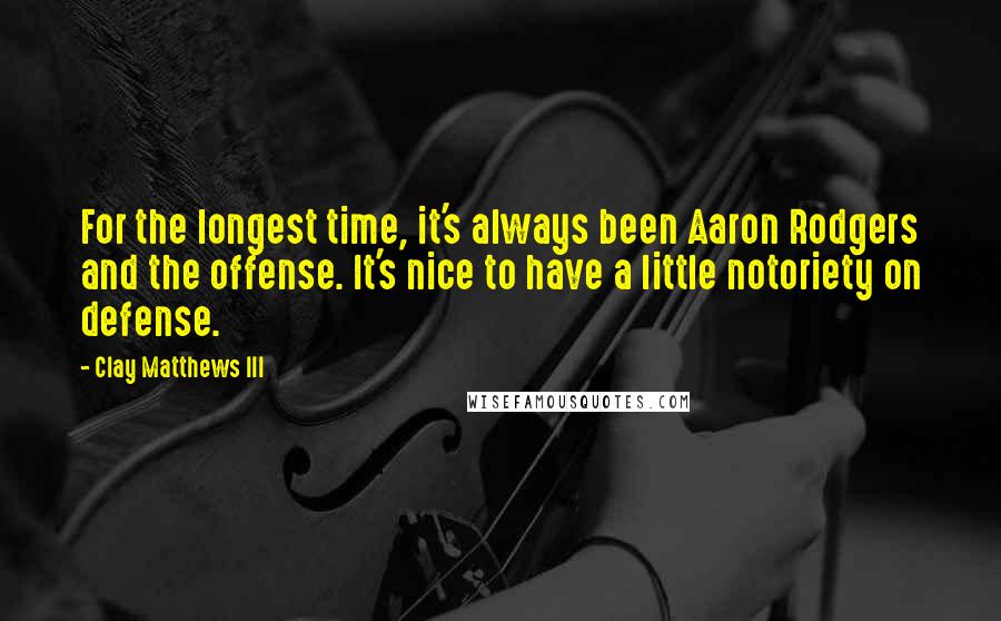 Clay Matthews III Quotes: For the longest time, it's always been Aaron Rodgers and the offense. It's nice to have a little notoriety on defense.