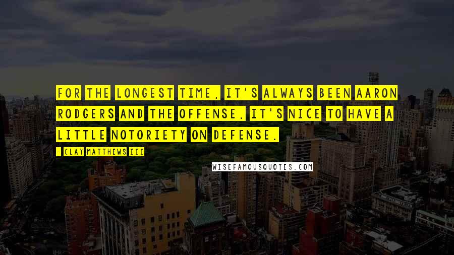 Clay Matthews III Quotes: For the longest time, it's always been Aaron Rodgers and the offense. It's nice to have a little notoriety on defense.