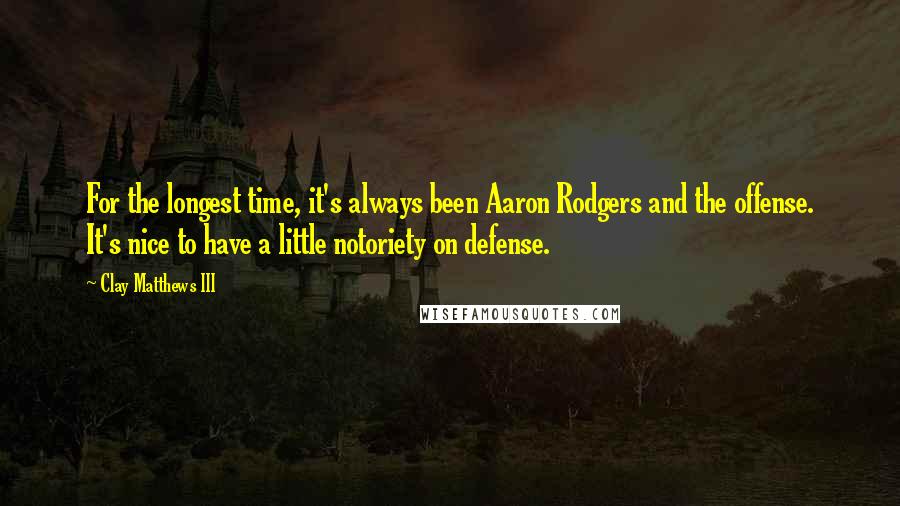 Clay Matthews III Quotes: For the longest time, it's always been Aaron Rodgers and the offense. It's nice to have a little notoriety on defense.