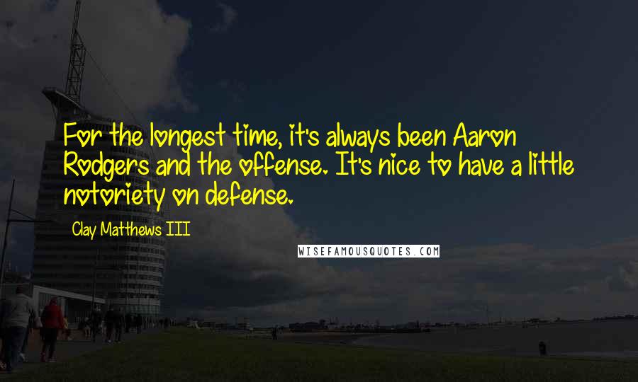 Clay Matthews III Quotes: For the longest time, it's always been Aaron Rodgers and the offense. It's nice to have a little notoriety on defense.