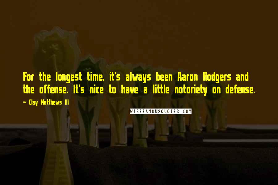 Clay Matthews III Quotes: For the longest time, it's always been Aaron Rodgers and the offense. It's nice to have a little notoriety on defense.