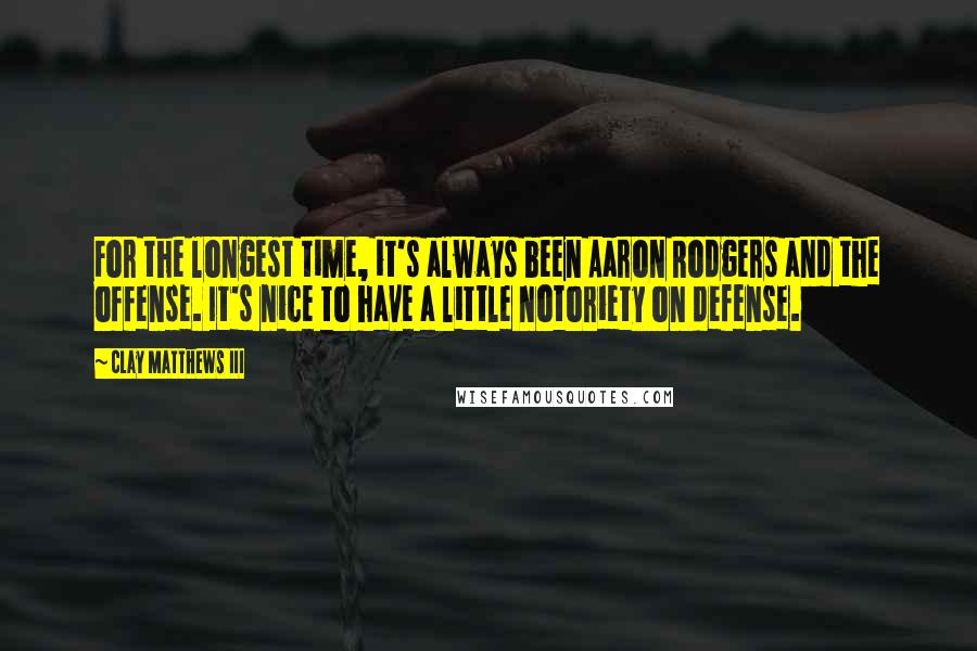 Clay Matthews III Quotes: For the longest time, it's always been Aaron Rodgers and the offense. It's nice to have a little notoriety on defense.
