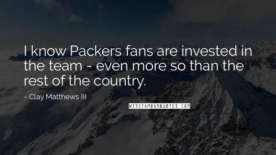 Clay Matthews III Quotes: I know Packers fans are invested in the team - even more so than the rest of the country.