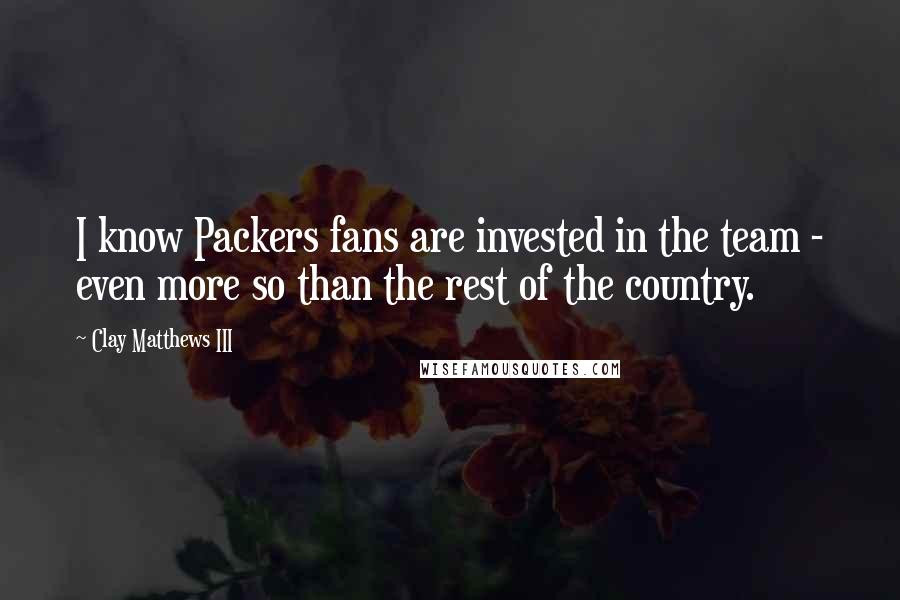 Clay Matthews III Quotes: I know Packers fans are invested in the team - even more so than the rest of the country.