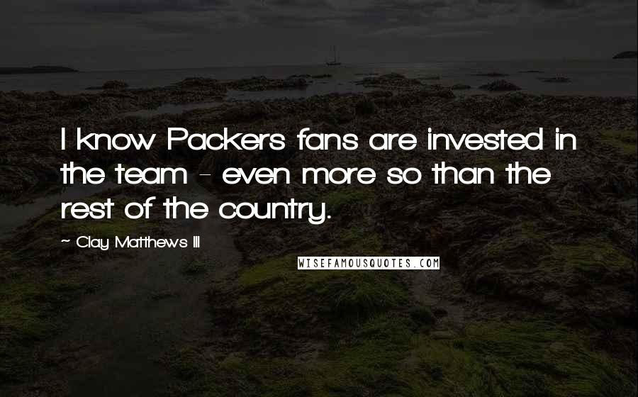 Clay Matthews III Quotes: I know Packers fans are invested in the team - even more so than the rest of the country.