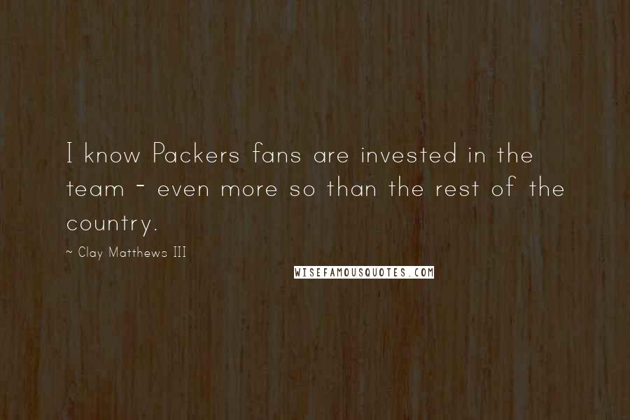 Clay Matthews III Quotes: I know Packers fans are invested in the team - even more so than the rest of the country.