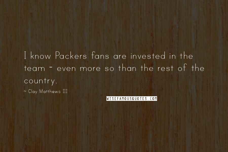 Clay Matthews III Quotes: I know Packers fans are invested in the team - even more so than the rest of the country.