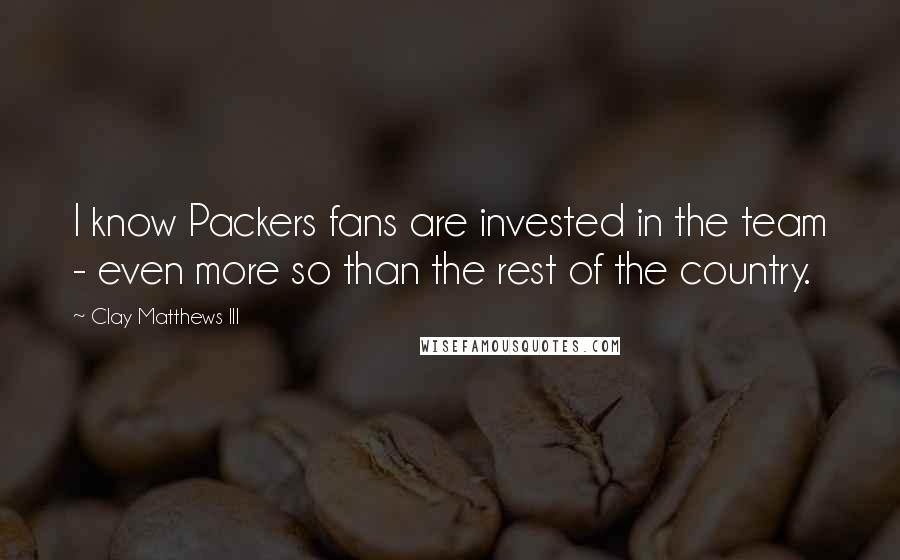 Clay Matthews III Quotes: I know Packers fans are invested in the team - even more so than the rest of the country.