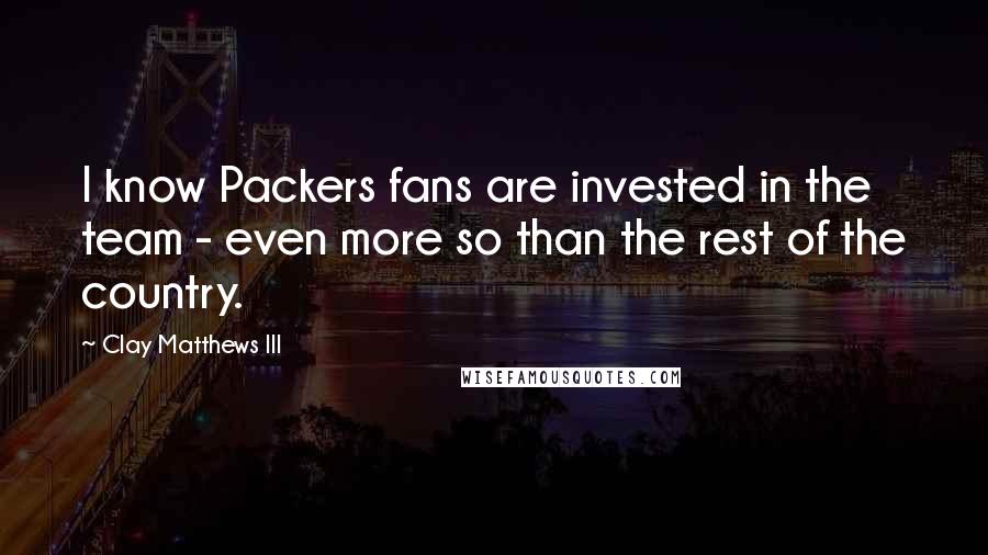 Clay Matthews III Quotes: I know Packers fans are invested in the team - even more so than the rest of the country.