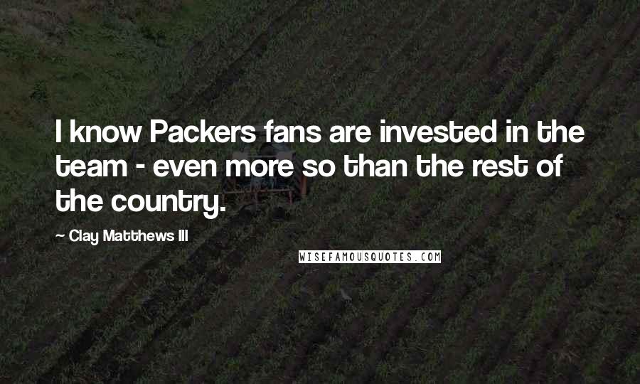 Clay Matthews III Quotes: I know Packers fans are invested in the team - even more so than the rest of the country.