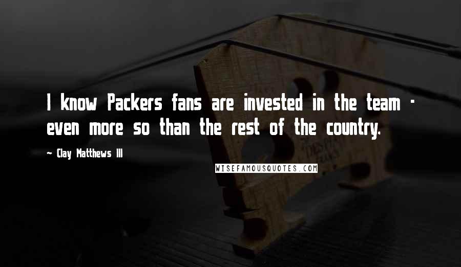 Clay Matthews III Quotes: I know Packers fans are invested in the team - even more so than the rest of the country.