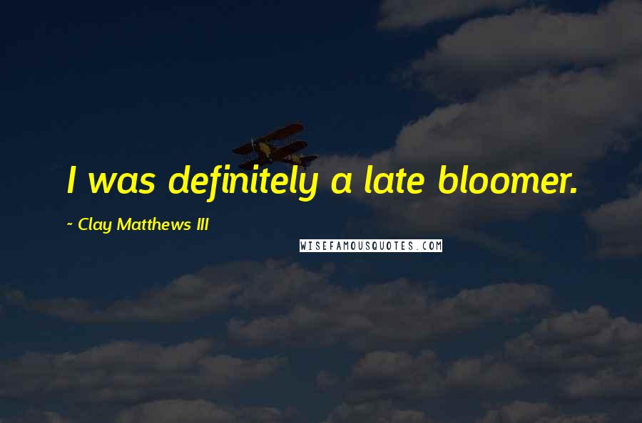 Clay Matthews III Quotes: I was definitely a late bloomer.