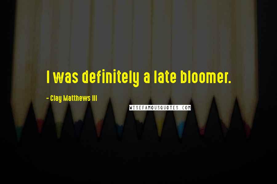 Clay Matthews III Quotes: I was definitely a late bloomer.