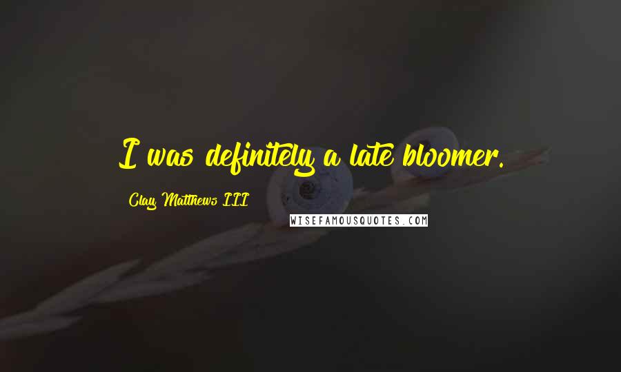 Clay Matthews III Quotes: I was definitely a late bloomer.
