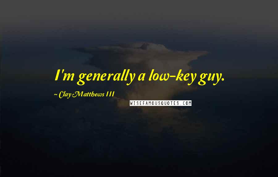 Clay Matthews III Quotes: I'm generally a low-key guy.