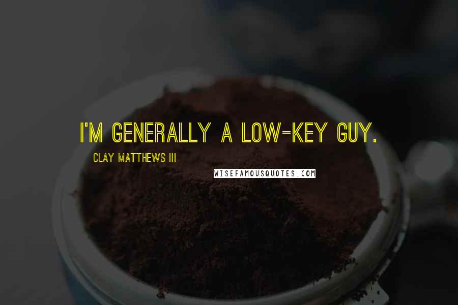 Clay Matthews III Quotes: I'm generally a low-key guy.