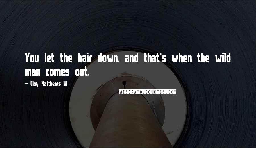 Clay Matthews III Quotes: You let the hair down, and that's when the wild man comes out.