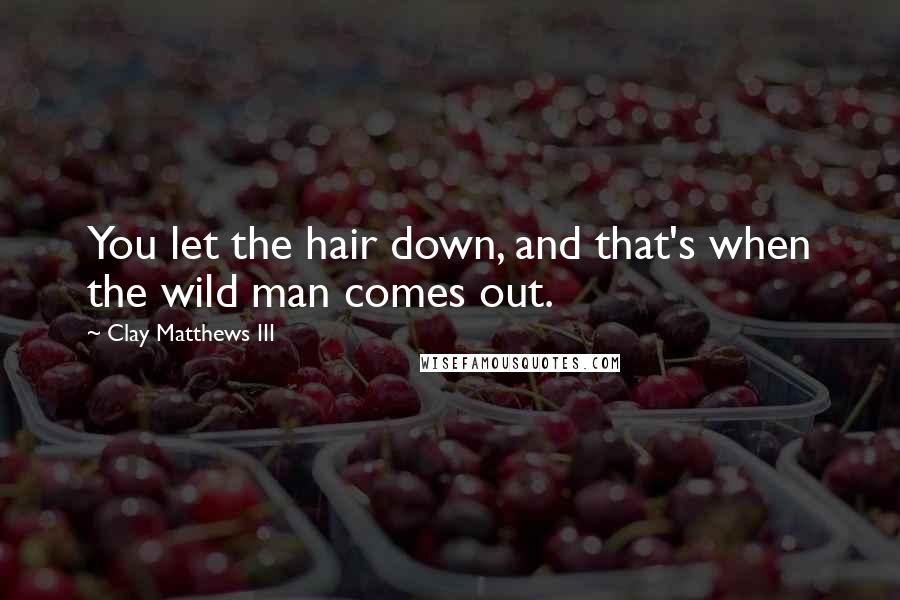 Clay Matthews III Quotes: You let the hair down, and that's when the wild man comes out.