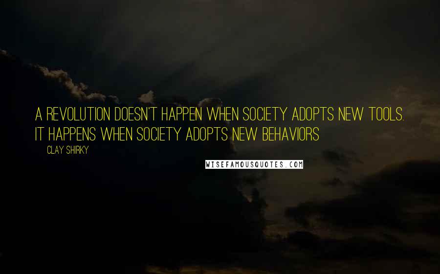 Clay Shirky Quotes: A revolution doesn't happen when society adopts new tools. It happens when society adopts new behaviors