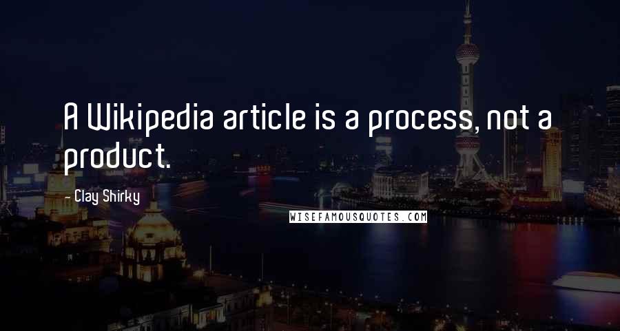 Clay Shirky Quotes: A Wikipedia article is a process, not a product.
