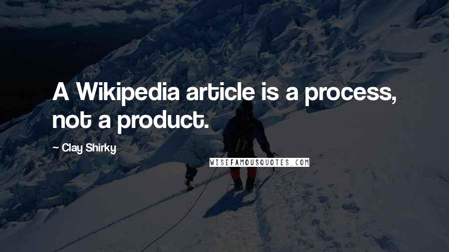 Clay Shirky Quotes: A Wikipedia article is a process, not a product.