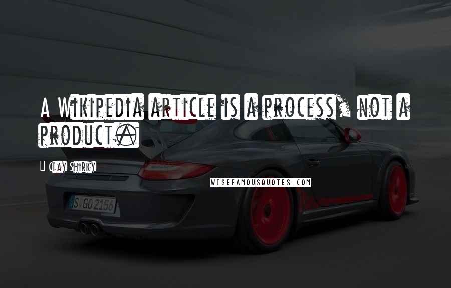 Clay Shirky Quotes: A Wikipedia article is a process, not a product.