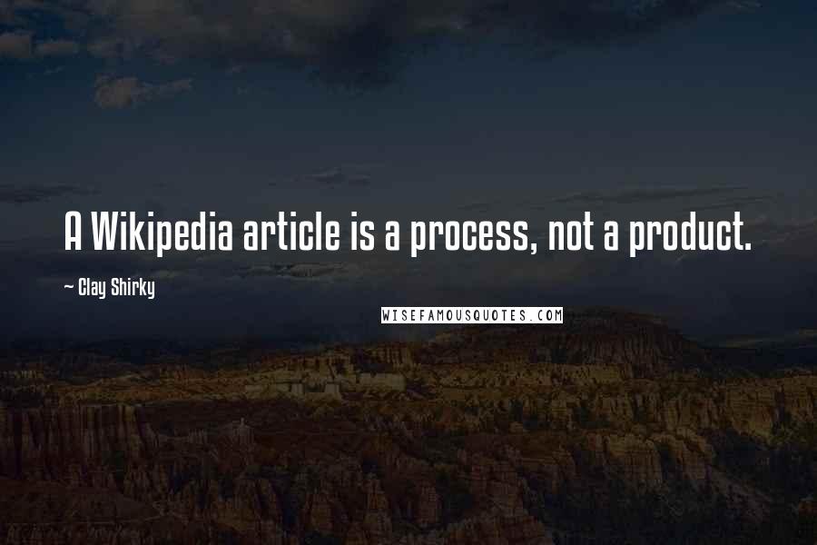 Clay Shirky Quotes: A Wikipedia article is a process, not a product.