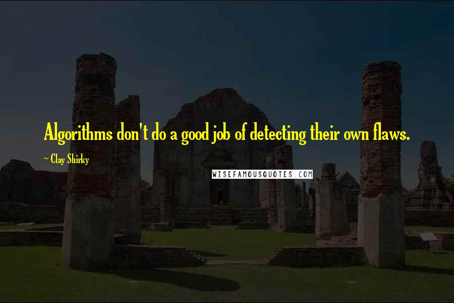 Clay Shirky Quotes: Algorithms don't do a good job of detecting their own flaws.