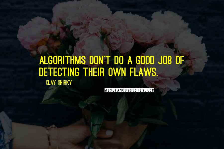 Clay Shirky Quotes: Algorithms don't do a good job of detecting their own flaws.