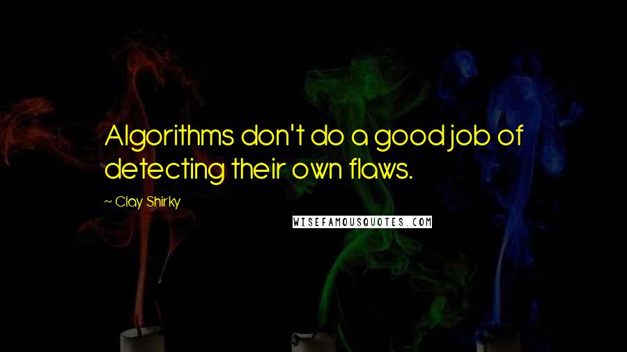 Clay Shirky Quotes: Algorithms don't do a good job of detecting their own flaws.