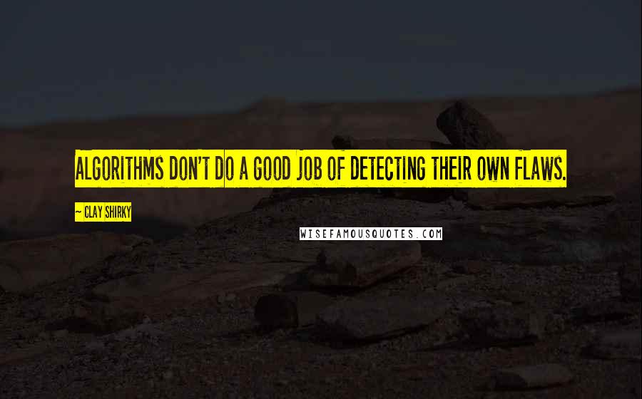 Clay Shirky Quotes: Algorithms don't do a good job of detecting their own flaws.